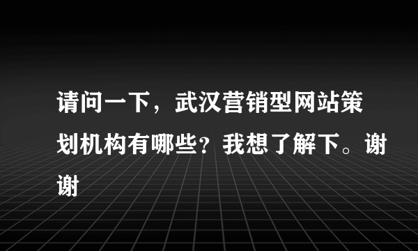 请问一下，武汉营销型网站策划机构有哪些？我想了解下。谢谢