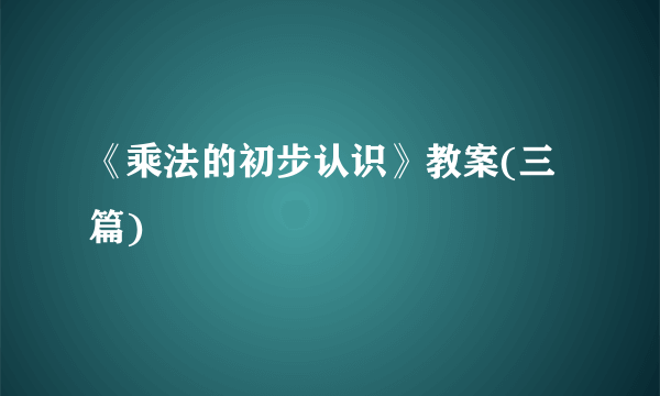 《乘法的初步认识》教案(三篇)