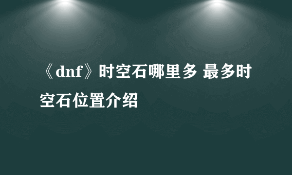 《dnf》时空石哪里多 最多时空石位置介绍