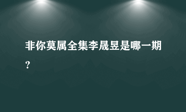 非你莫属全集李晟昱是哪一期？