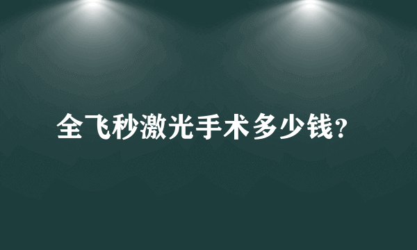 全飞秒激光手术多少钱？