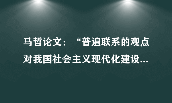 马哲论文：“普遍联系的观点对我国社会主义现代化建设的指导意义”怎么写？