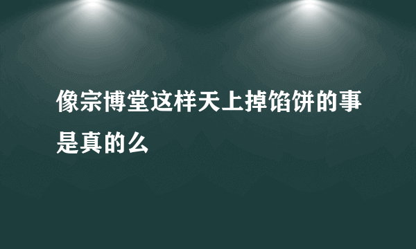 像宗博堂这样天上掉馅饼的事是真的么