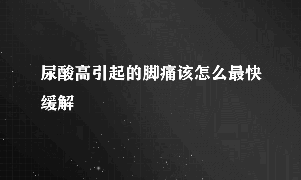 尿酸高引起的脚痛该怎么最快缓解