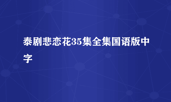 泰剧悲恋花35集全集国语版中字