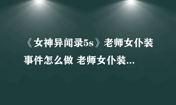 《女神异闻录5s》老师女仆装事件怎么做 老师女仆装事件流程详解