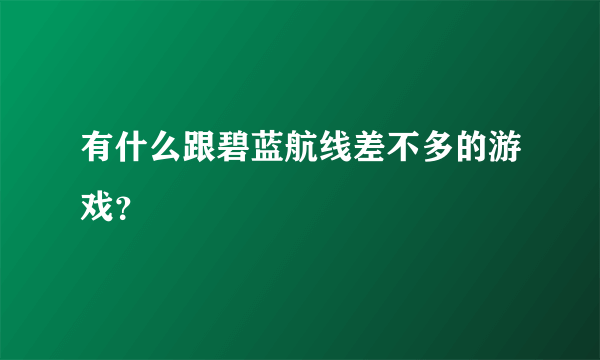 有什么跟碧蓝航线差不多的游戏？