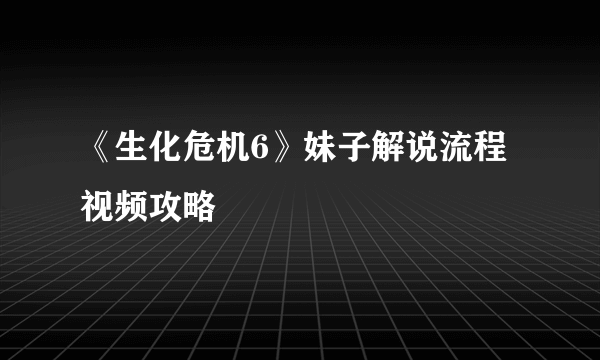 《生化危机6》妹子解说流程视频攻略