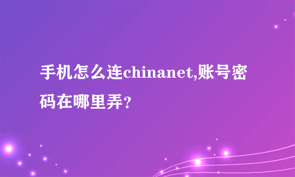 手机怎么连chinanet,账号密码在哪里弄？