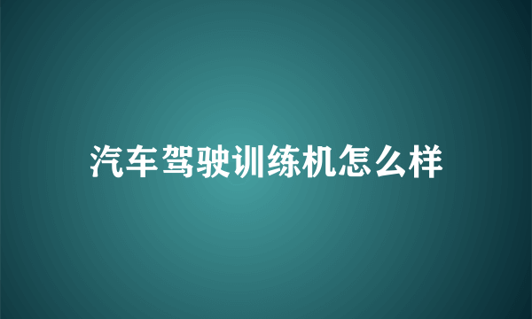 汽车驾驶训练机怎么样