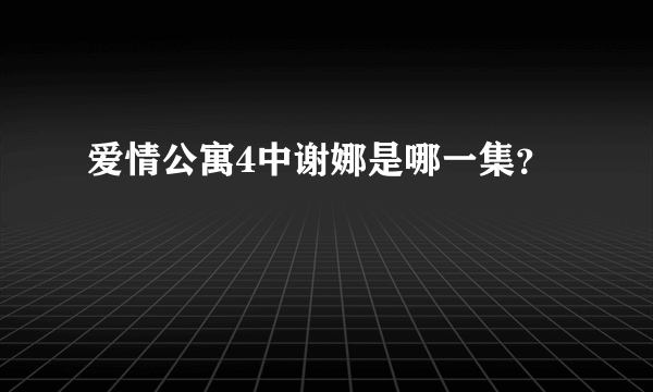 爱情公寓4中谢娜是哪一集？