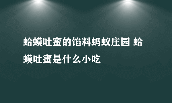 蛤蟆吐蜜的馅料蚂蚁庄园 蛤蟆吐蜜是什么小吃