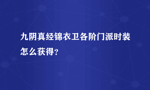 九阴真经锦衣卫各阶门派时装怎么获得？