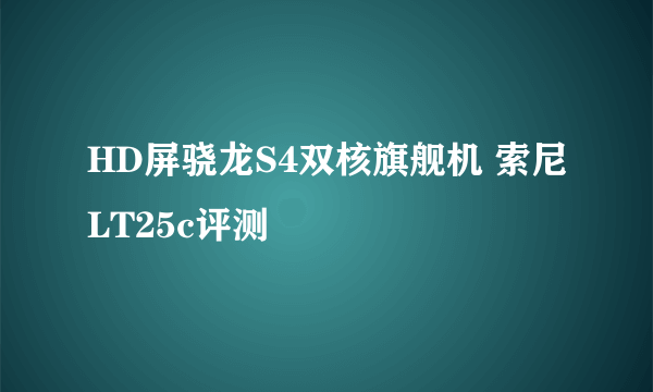 HD屏骁龙S4双核旗舰机 索尼LT25c评测