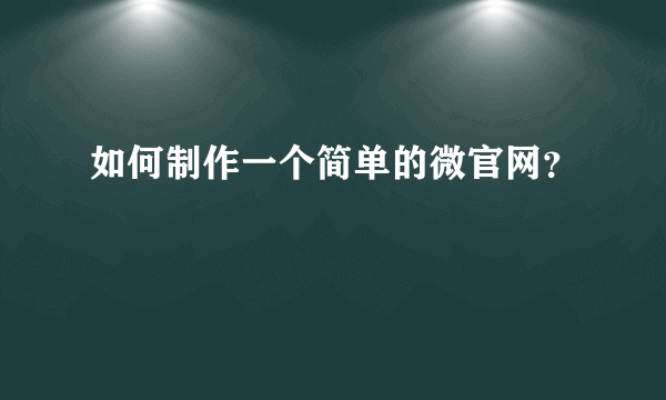 如何制作一个简单的微官网？