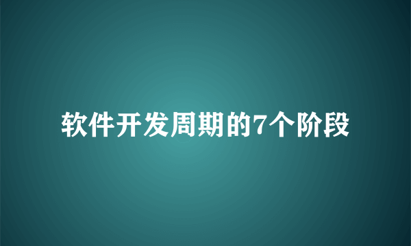 软件开发周期的7个阶段