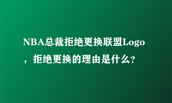 NBA总裁拒绝更换联盟Logo，拒绝更换的理由是什么？