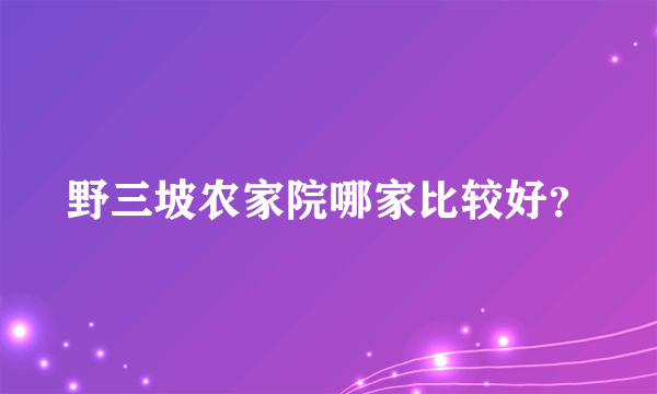 野三坡农家院哪家比较好？