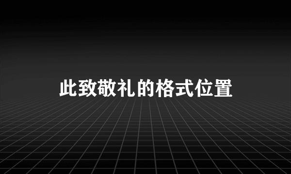 此致敬礼的格式位置