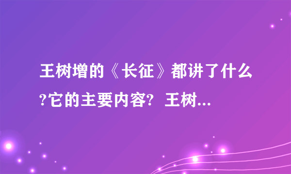 王树增的《长征》都讲了什么?它的主要内容?  王树增的《长征》主要内容,作者介绍,故事梗概之类的.我有急用,知道的麻烦火速回答,  PS.答的好会提高悬赏哦