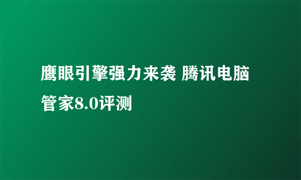 鹰眼引擎强力来袭 腾讯电脑管家8.0评测