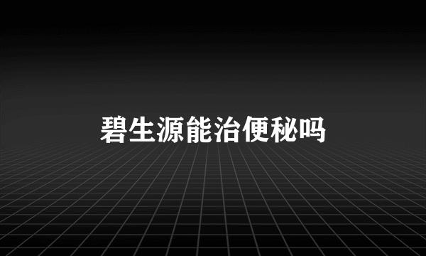 碧生源能治便秘吗