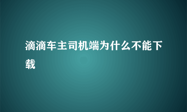 滴滴车主司机端为什么不能下载