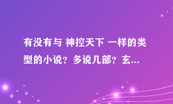 有没有与 神控天下 一样的类型的小说？多说几部？玄幻 男主很帅 而且慢慢的变得很牛逼的那种？