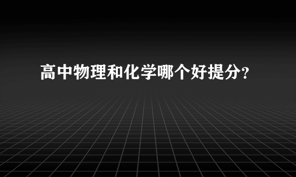 高中物理和化学哪个好提分？