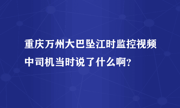 重庆万州大巴坠江时监控视频中司机当时说了什么啊？