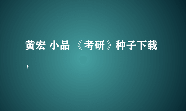 黄宏 小品 《考研》种子下载，