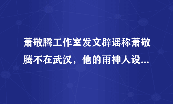 萧敬腾工作室发文辟谣称萧敬腾不在武汉，他的雨神人设要崩了吗？