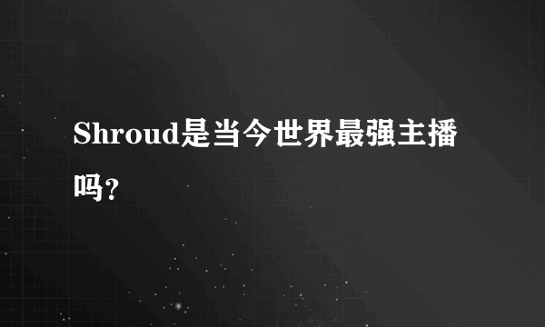 Shroud是当今世界最强主播吗？