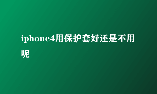 iphone4用保护套好还是不用呢