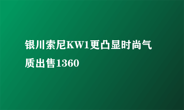 银川索尼KW1更凸显时尚气质出售1360