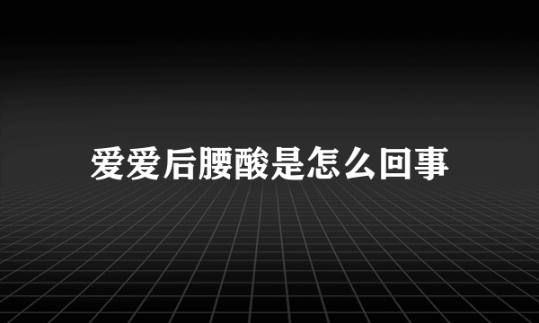 爱爱后腰酸是怎么回事