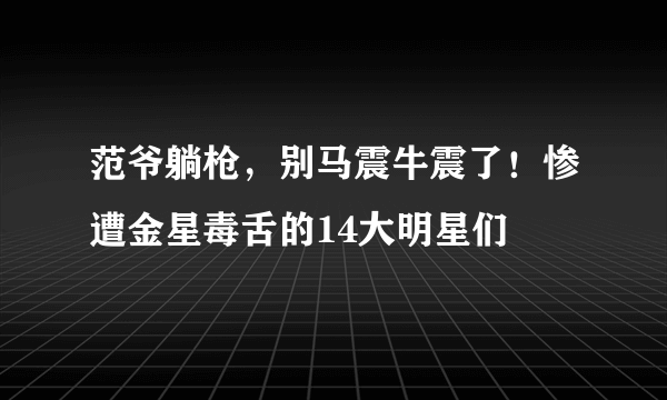 范爷躺枪，别马震牛震了！惨遭金星毒舌的14大明星们