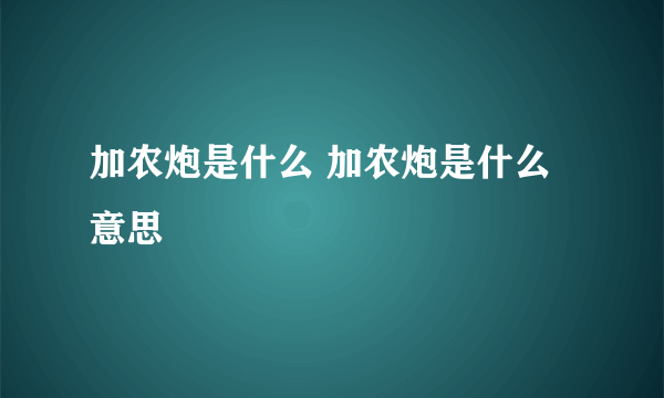 加农炮是什么 加农炮是什么意思