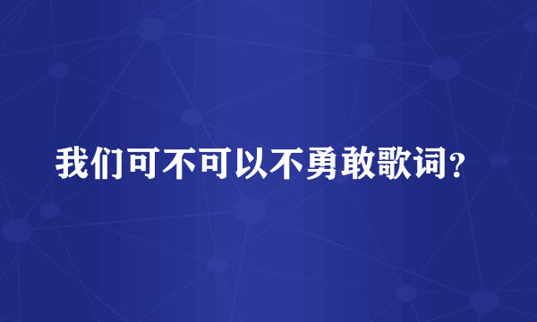 我们可不可以不勇敢歌词？