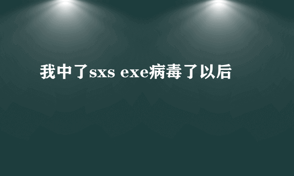 我中了sxs exe病毒了以后