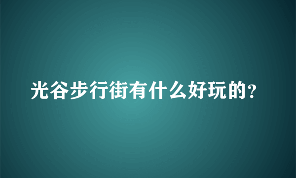 光谷步行街有什么好玩的？