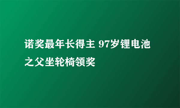 诺奖最年长得主 97岁锂电池之父坐轮椅领奖 