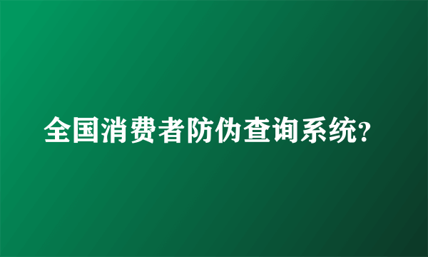 全国消费者防伪查询系统？