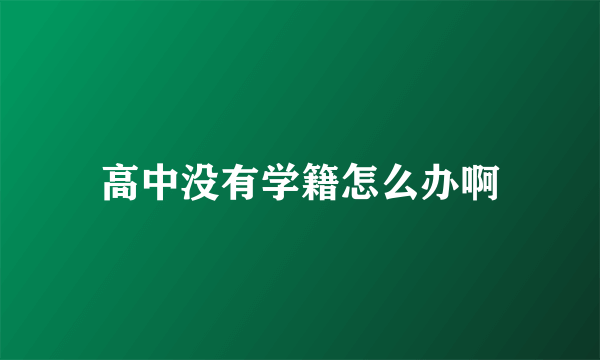 高中没有学籍怎么办啊