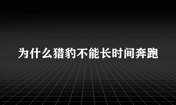 为什么猎豹不能长时间奔跑