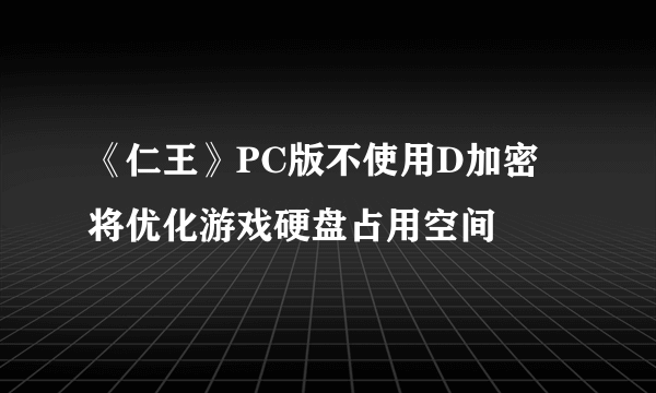 《仁王》PC版不使用D加密 将优化游戏硬盘占用空间