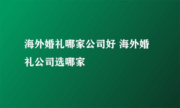 海外婚礼哪家公司好 海外婚礼公司选哪家