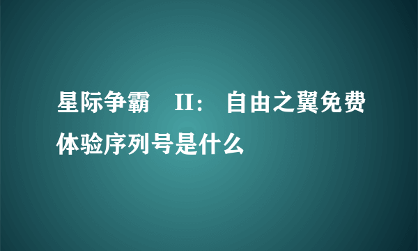 星际争霸®II： 自由之翼免费体验序列号是什么