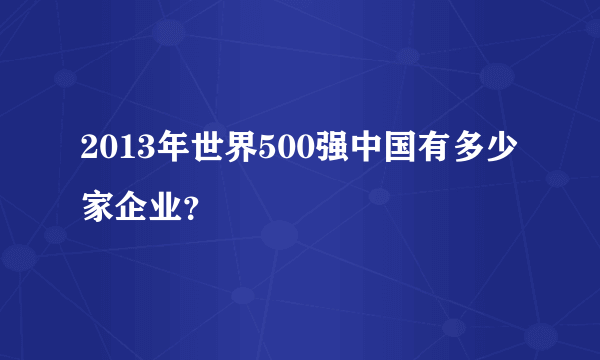 2013年世界500强中国有多少家企业？