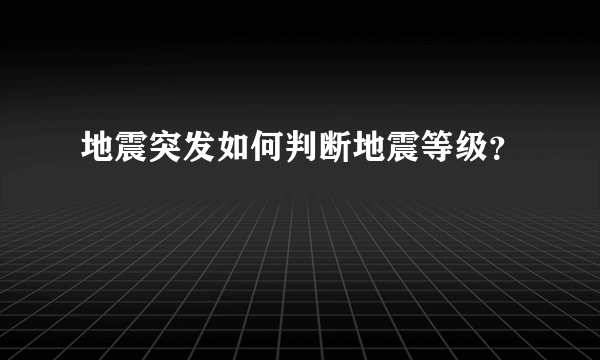 地震突发如何判断地震等级？